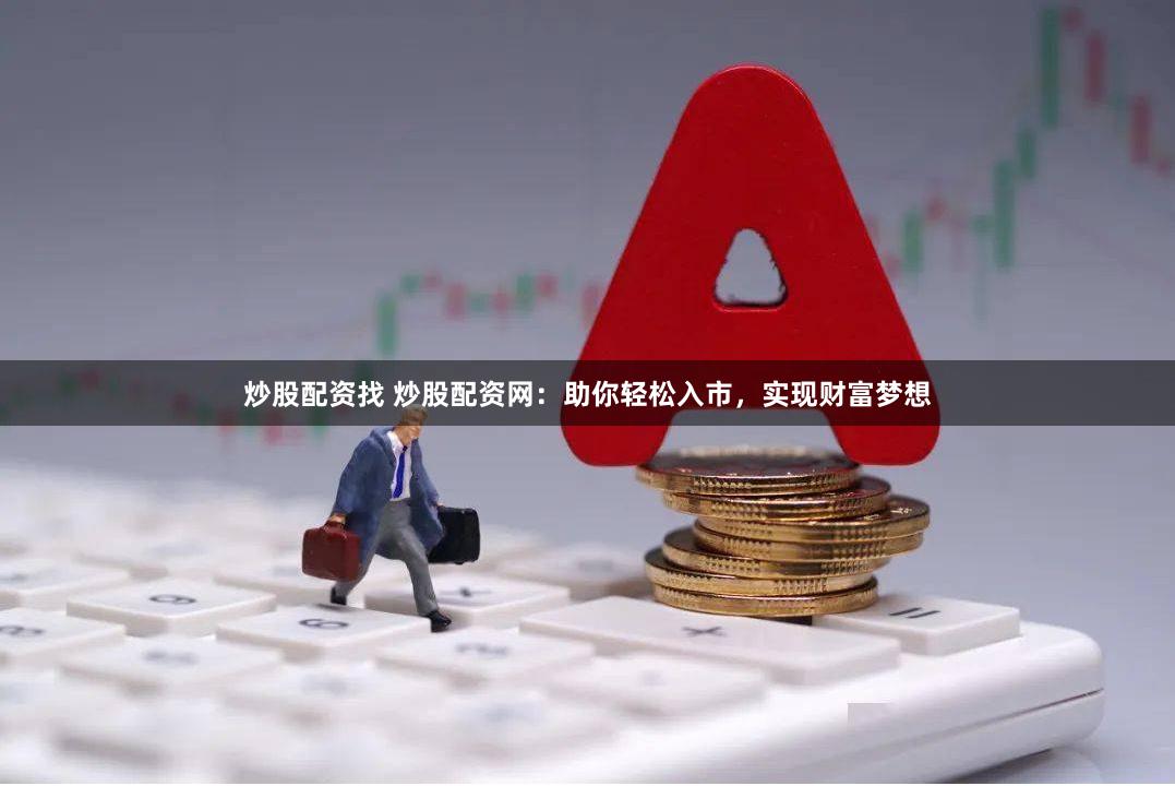 炒股配资找 炒股配资网：助你轻松入市，实现财富梦想