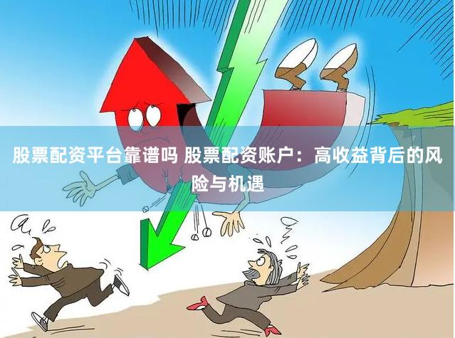 股票配资平台靠谱吗 股票配资账户：高收益背后的风险与机遇