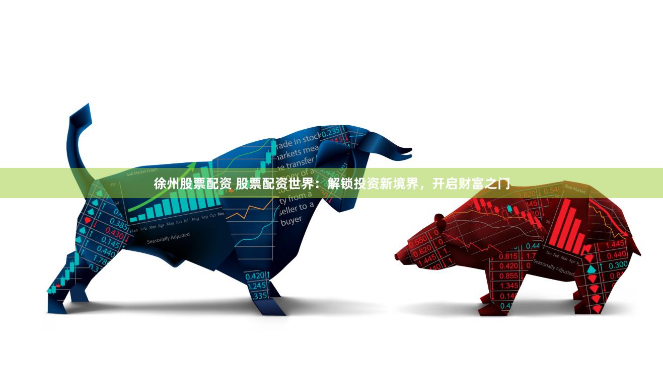 徐州股票配资 股票配资世界：解锁投资新境界，开启财富之门