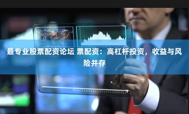 最专业股票配资论坛 票配资：高杠杆投资，收益与风险并存