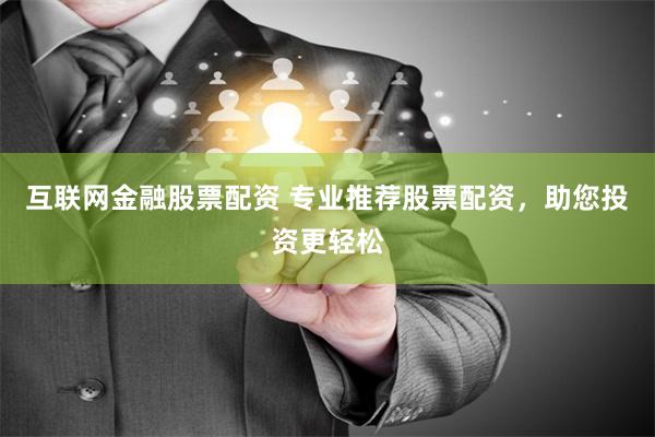 互联网金融股票配资 专业推荐股票配资，助您投资更轻松
