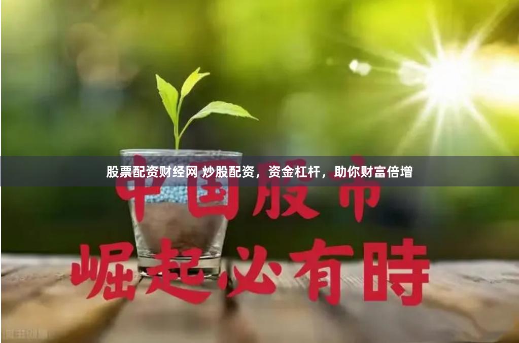 股票配资财经网 炒股配资，资金杠杆，助你财富倍增