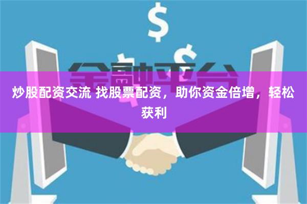 炒股配资交流 找股票配资，助你资金倍增，轻松获利