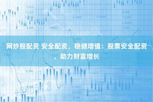 网炒股配资 安全配资，稳健增值：股票安全配资，助力财富增长