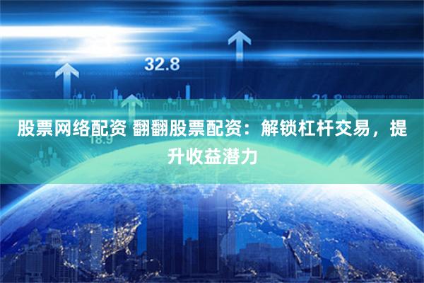 股票网络配资 翻翻股票配资：解锁杠杆交易，提升收益潜力