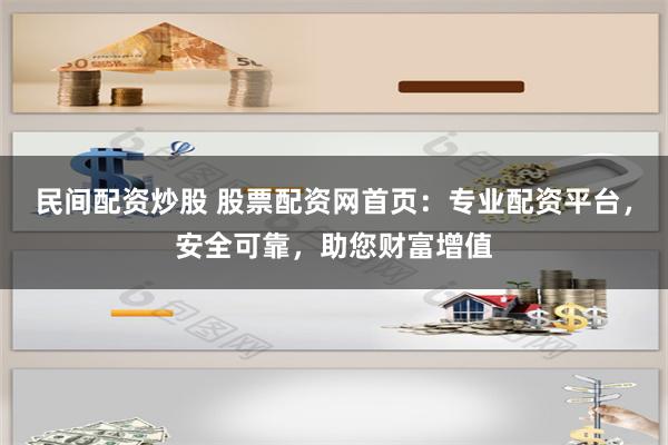 民间配资炒股 股票配资网首页：专业配资平台，安全可靠，助您财富增值