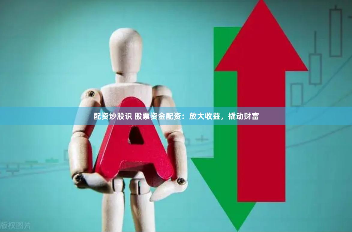 配资炒股识 股票资金配资：放大收益，撬动财富