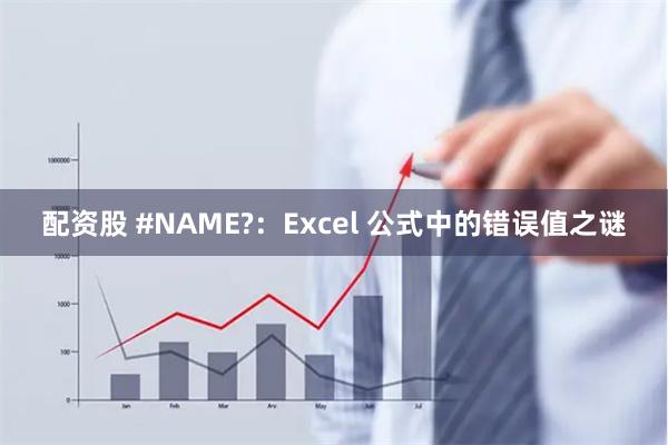 配资股 #NAME?：Excel 公式中的错误值之谜