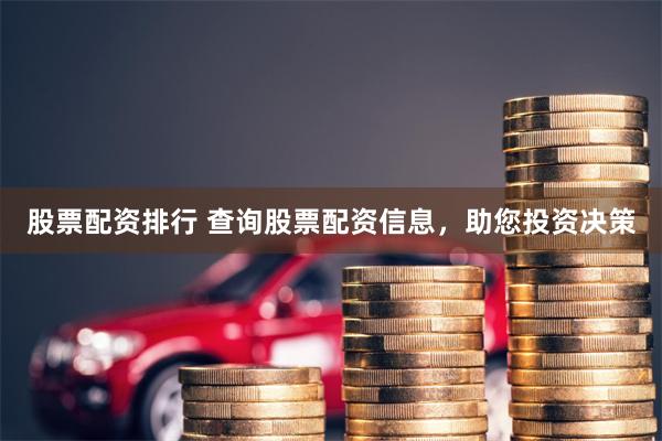 股票配资排行 查询股票配资信息，助您投资决策