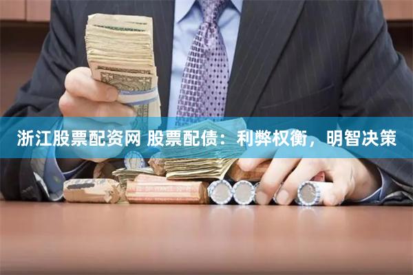 浙江股票配资网 股票配债：利弊权衡，明智决策