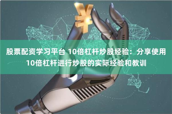 股票配资学习平台 10倍杠杆炒股经验：分享使用10倍杠杆进行炒股的实际经验和教训
