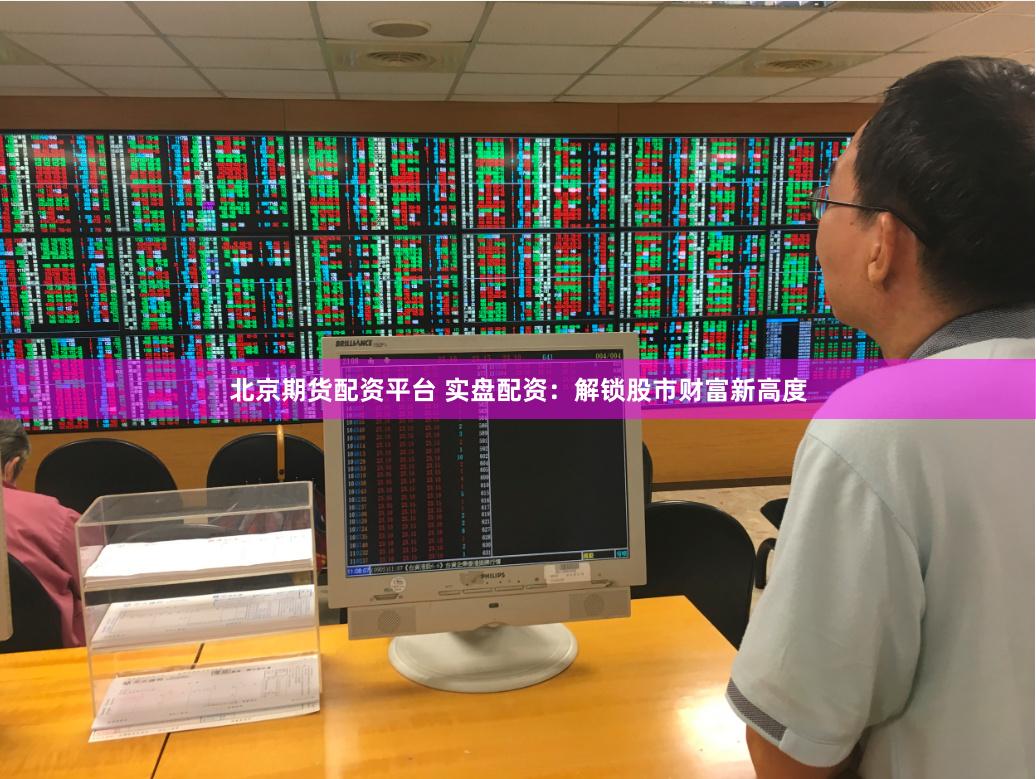 北京期货配资平台 实盘配资：解锁股市财富新高度