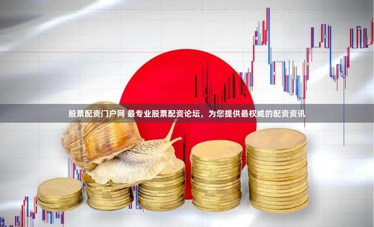 股票配资门户网 最专业股票配资论坛，为您提供最权威的配资资讯