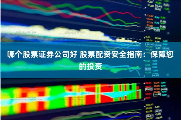 哪个股票证券公司好 股票配资安全指南：保障您的投资