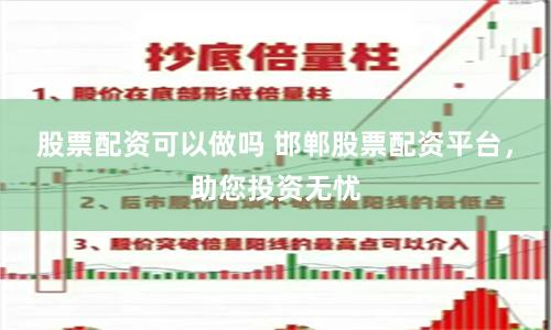 股票配资可以做吗 邯郸股票配资平台，助您投资无忧