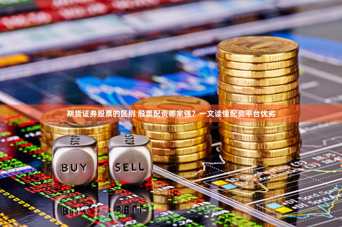 期货证券股票的区别 股票配资哪家强？一文读懂配资平台优劣