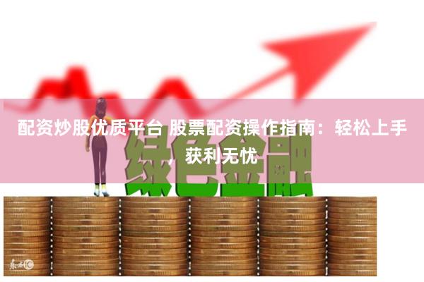 配资炒股优质平台 股票配资操作指南：轻松上手，获利无忧