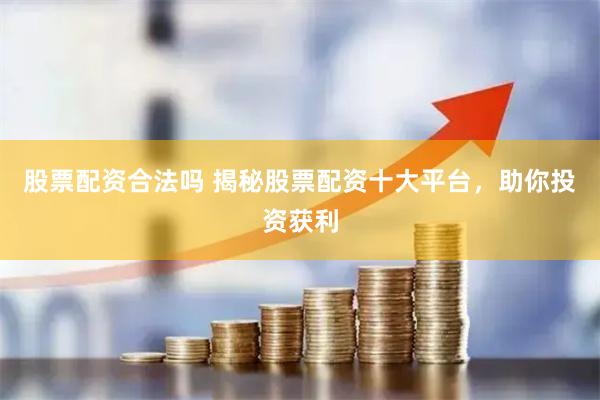 股票配资合法吗 揭秘股票配资十大平台，助你投资获利