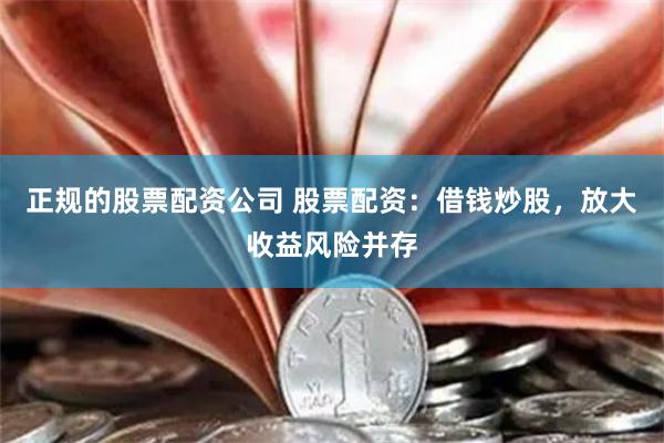 正规的股票配资公司 股票配资：借钱炒股，放大收益风险并存