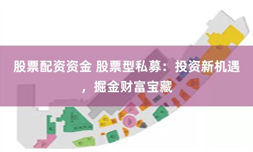 股票配资资金 股票型私募：投资新机遇，掘金财富宝藏