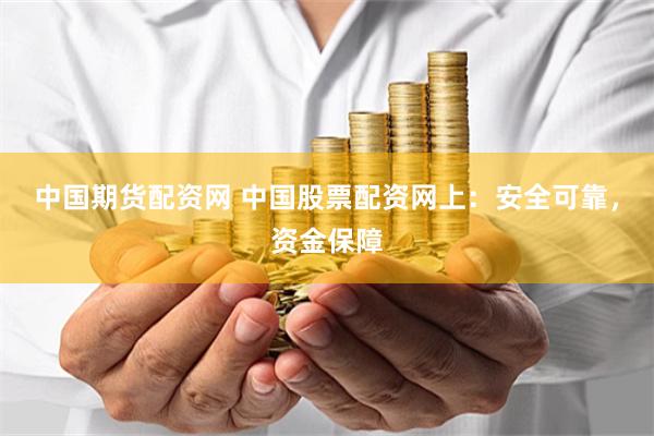 中国期货配资网 中国股票配资网上：安全可靠，资金保障
