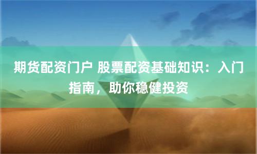 期货配资门户 股票配资基础知识：入门指南，助你稳健投资