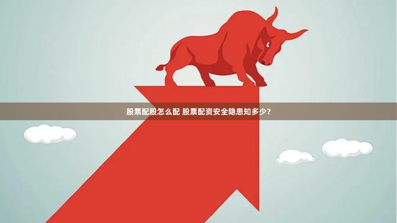 股票配股怎么配 股票配资安全隐患知多少？