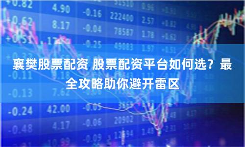 襄樊股票配资 股票配资平台如何选？最全攻略助你避开雷区