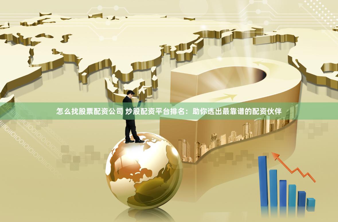 怎么找股票配资公司 炒股配资平台排名：助你选出最靠谱的配资伙伴
