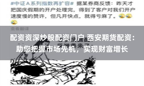 配资资深炒股配资门户 西安期货配资：助您把握市场先机，实现财富增长