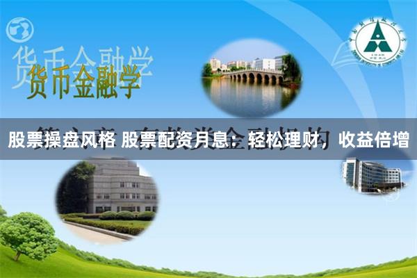 股票操盘风格 股票配资月息：轻松理财，收益倍增