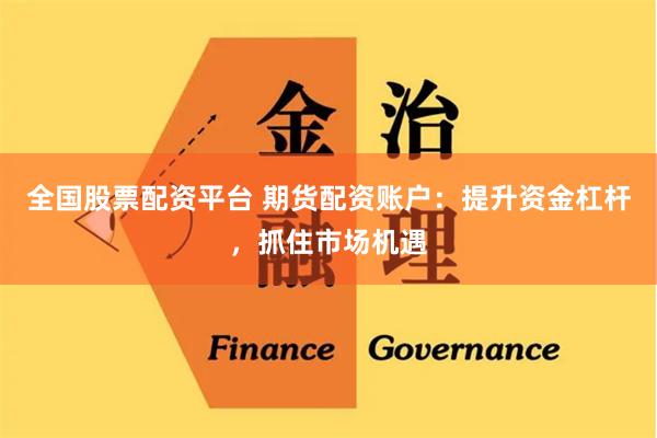 全国股票配资平台 期货配资账户：提升资金杠杆，抓住市场机遇