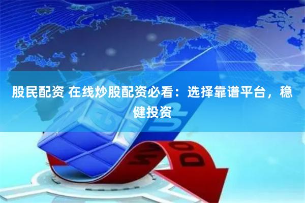 股民配资 在线炒股配资必看：选择靠谱平台，稳健投资
