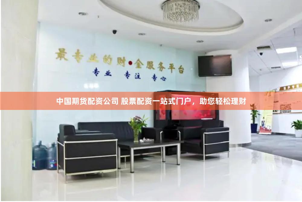 中国期货配资公司 股票配资一站式门户，助您轻松理财