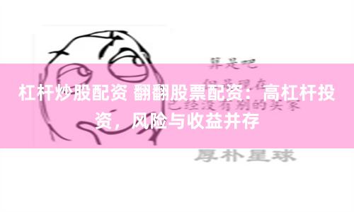 杠杆炒股配资 翻翻股票配资：高杠杆投资，风险与收益并存