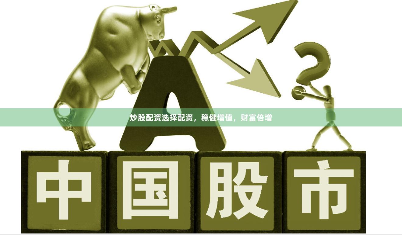 炒股配资选择配资，稳健增值，财富倍增