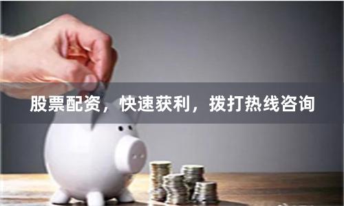股票配资，快速获利，拨打热线咨询