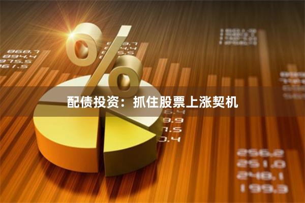 配债投资：抓住股票上涨契机