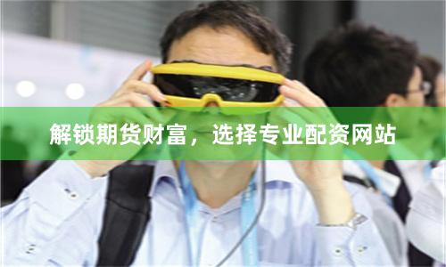 解锁期货财富，选择专业配资网站