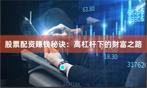 股票配资赚钱秘诀：高杠杆下的财富之路