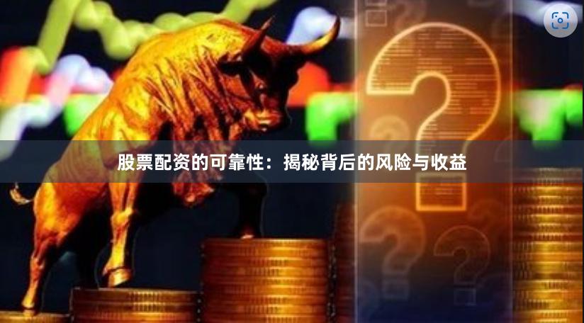 股票配资的可靠性：揭秘背后的风险与收益