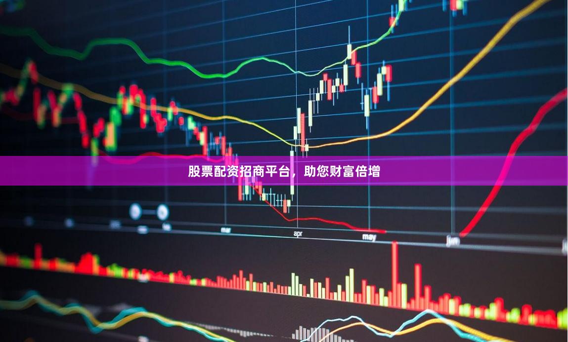 股票配资招商平台，助您财富倍增