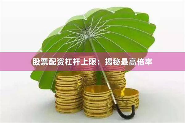 股票配资杠杆上限:揭秘最高倍率