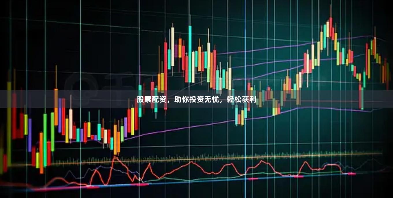 股票配资,助你投资无忧,轻松获利
