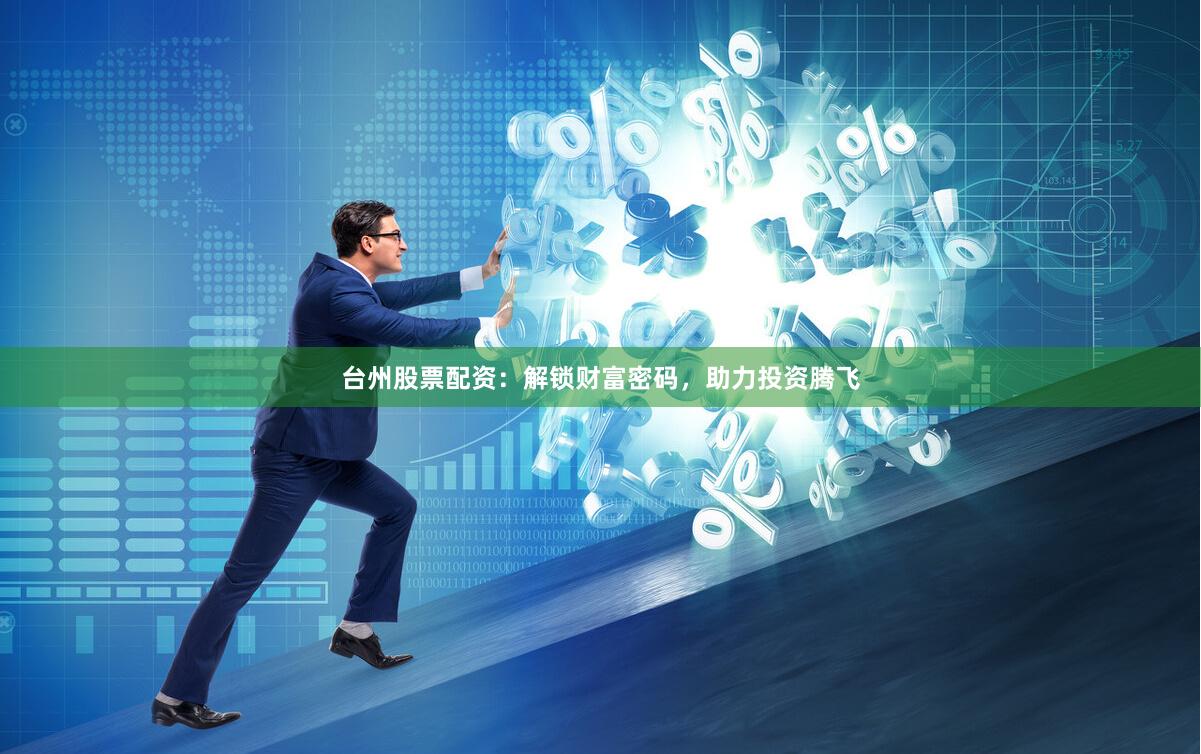 台州股票配资:解锁财富密码,助力投资腾飞