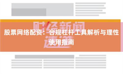 股票网络配资:合规杠杆工具解析与理性使用指南