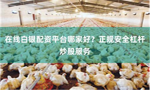 在线白银配资平台哪家好？正规安全杠杆炒股服务