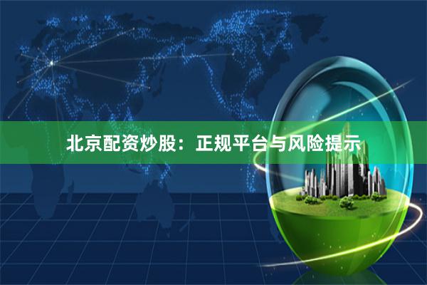 北京配资炒股：正规平台与风险提示