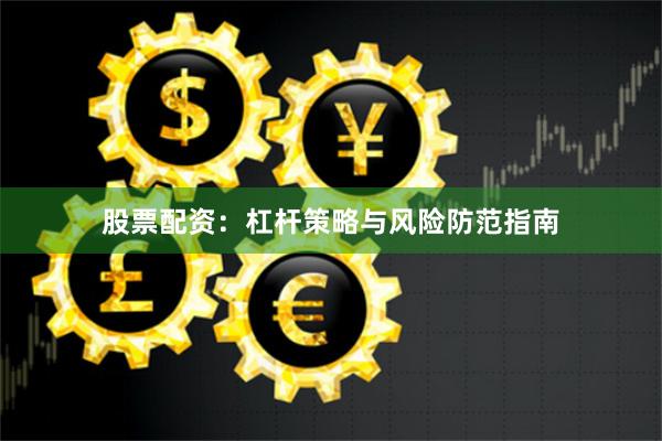 股票配资：杠杆策略与风险防范指南