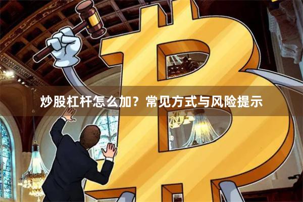 炒股杠杆怎么加？常见方式与风险提示